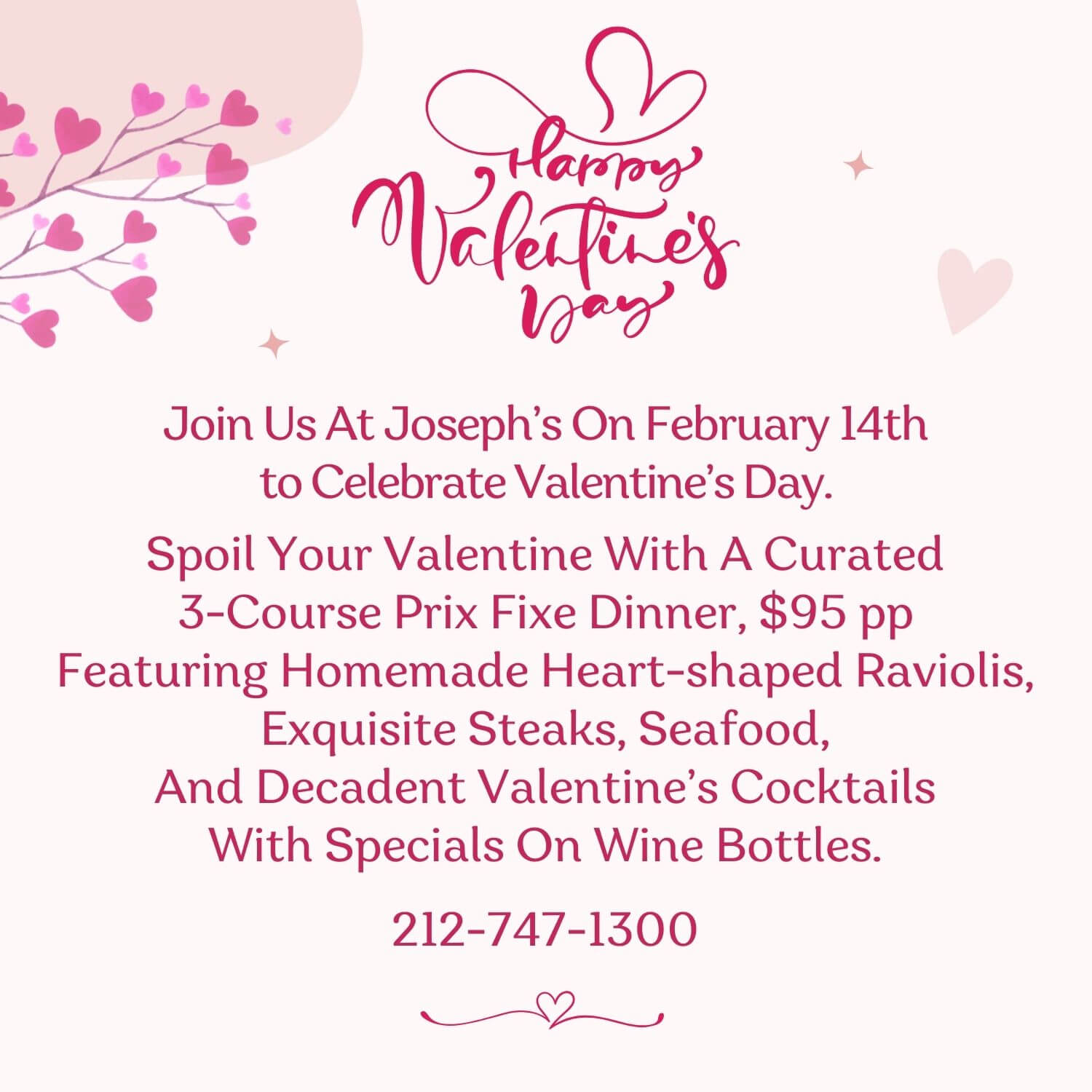 Valentine’s Day invitation at Joseph’s for a $95 per person 3-course prix fixe dinner with heart-shaped raviolis, steaks, seafood, cocktails, and wine specials.